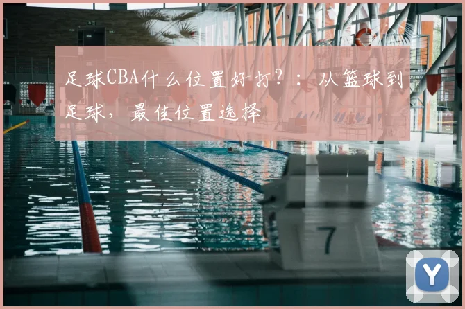 足球CBA什么位置好打？：从篮球到足球，最佳位置选择