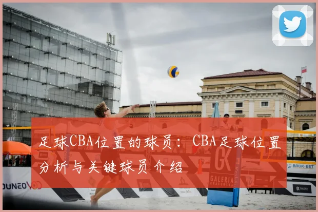 足球CBA位置的球员：CBA足球位置分析与关键球员介绍