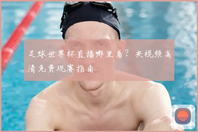 足球世界杯直播哪里看？央视频高清免费观赛指南