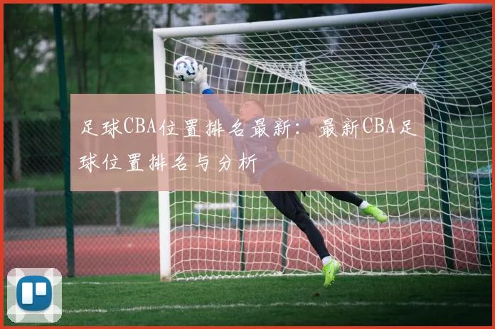 足球CBA位置排名最新：最新CBA足球位置排名与分析