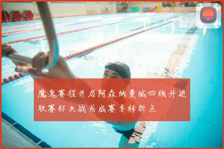 魔鬼赛程开启阿森纳曼城四线并进联赛杯决战或成赛季转折点