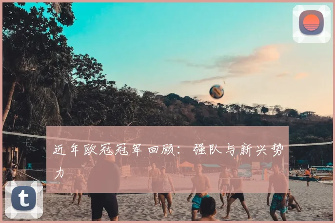 近年欧冠冠军回顾：强队与新兴势力