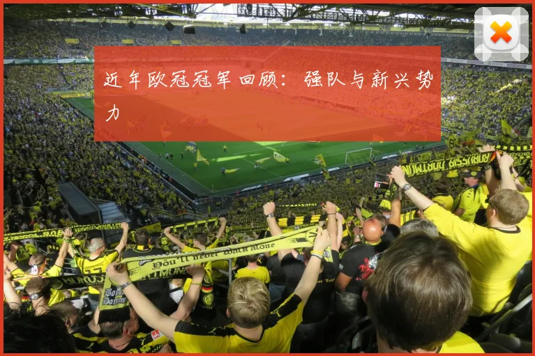 近年欧冠冠军回顾：强队与新兴势力
